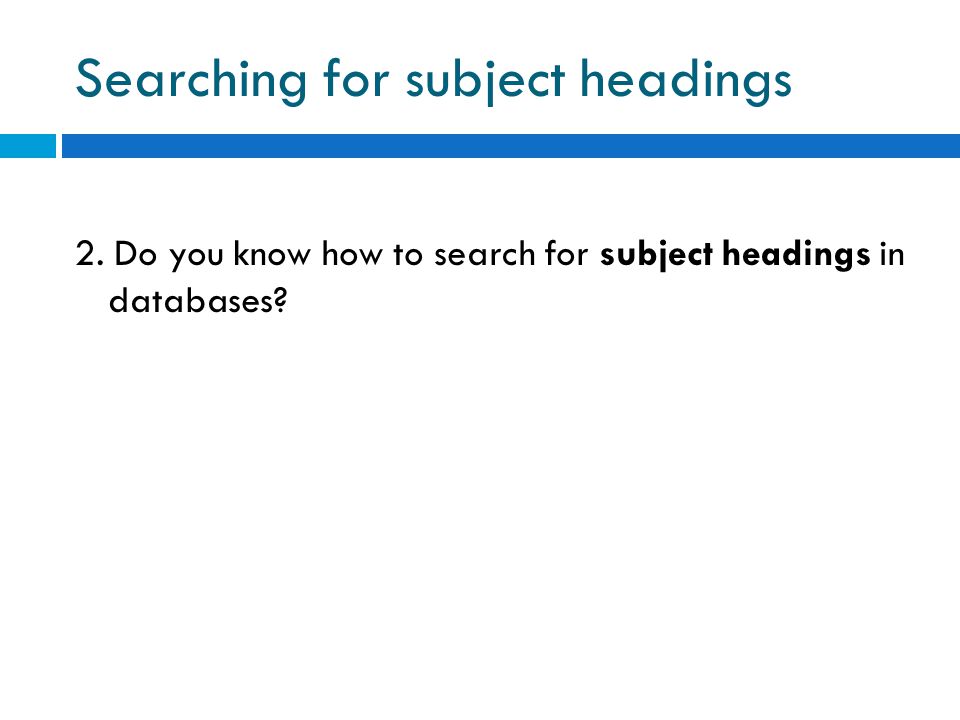 Searching for subject headings 2. Do you know how to search for subject headings in databases