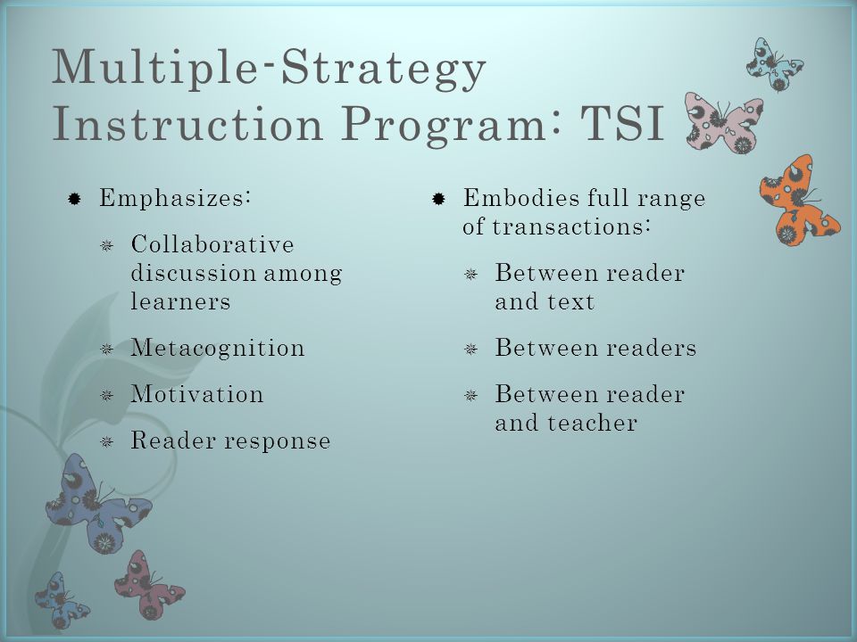 Multiple-Strategy Instruction Program: TSI  Embodies full range of transactions:  Between reader and text  Between readers  Between reader and teacher