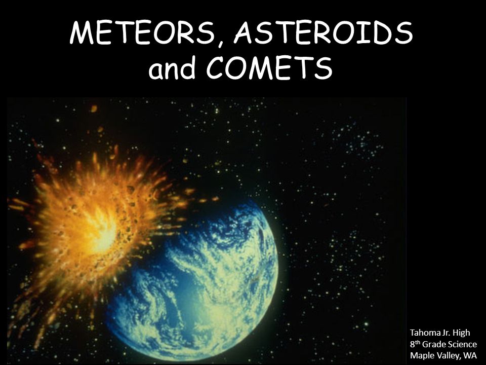 METEORS, ASTEROIDS and COMETS Tahoma Jr. High 8 th Grade Science Maple Valley, WA