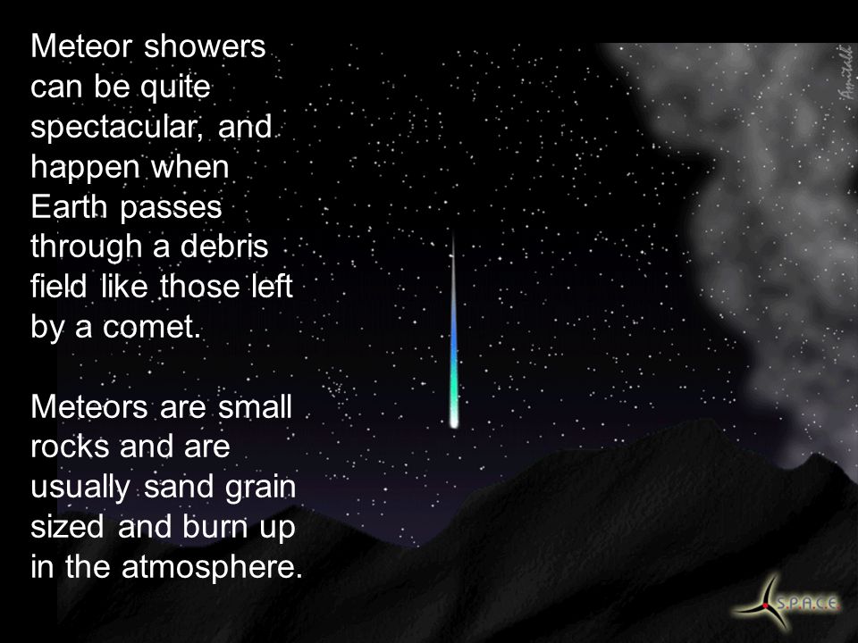 Meteor showers can be quite spectacular, and happen when Earth passes through a debris field like those left by a comet.