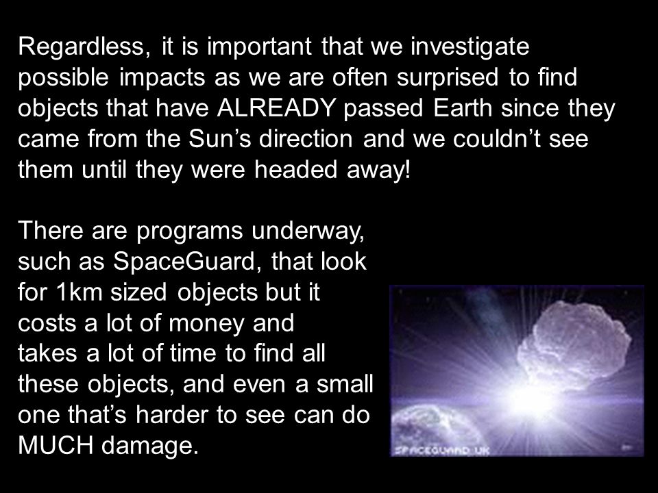 Regardless, it is important that we investigate possible impacts as we are often surprised to find objects that have ALREADY passed Earth since they came from the Sun’s direction and we couldn’t see them until they were headed away.