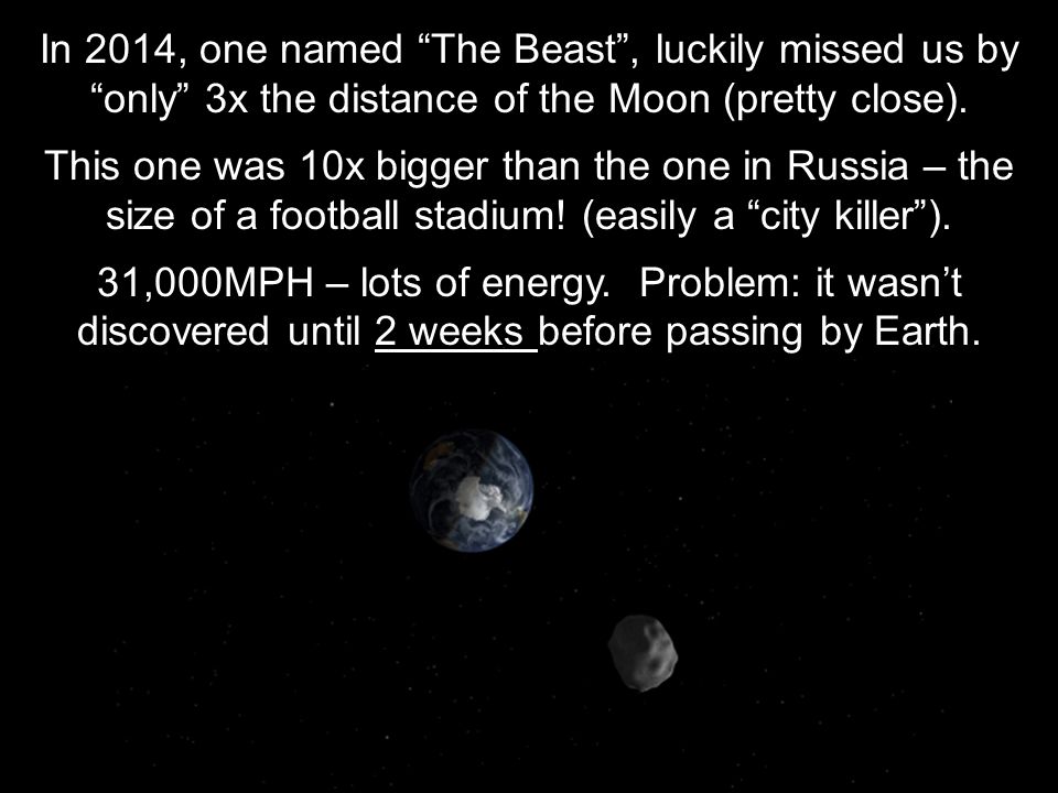 In 2014, one named The Beast , luckily missed us by only 3x the distance of the Moon (pretty close).