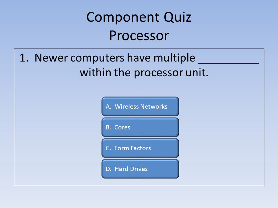 Component Quiz Processor 1. Newer computers have multiple __________ within the processor unit.