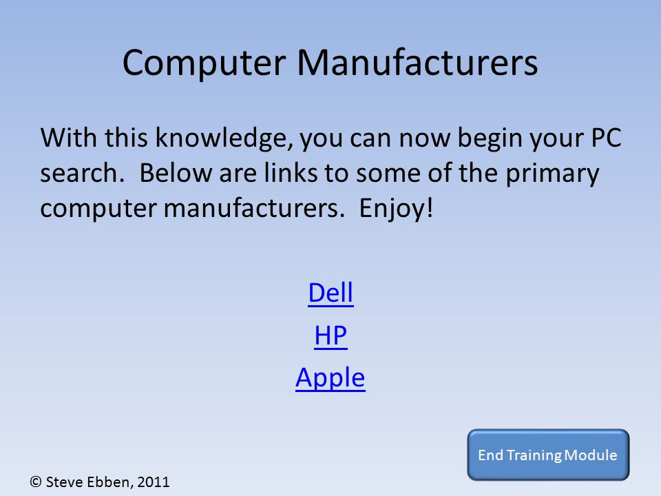 Computer Manufacturers With this knowledge, you can now begin your PC search.