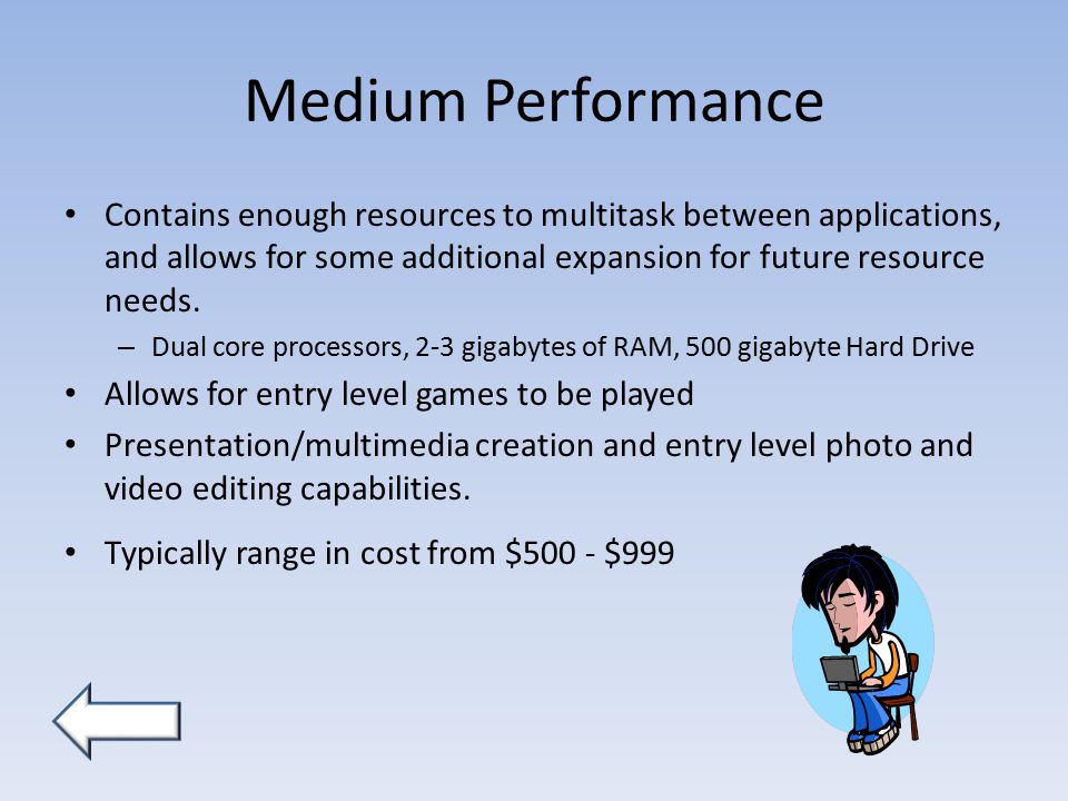 Medium Performance Contains enough resources to multitask between applications, and allows for some additional expansion for future resource needs.