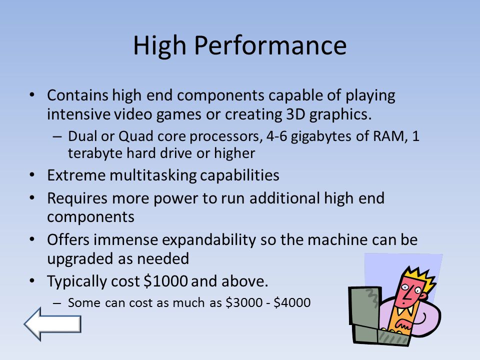 High Performance Contains high end components capable of playing intensive video games or creating 3D graphics.
