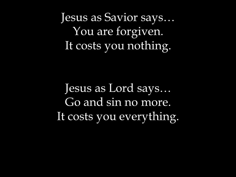 Jesus as Savior says… You are forgiven. It costs you nothing.