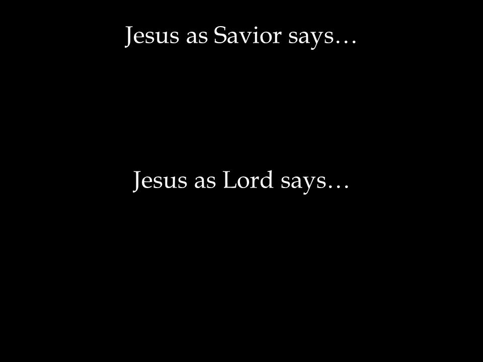 Jesus as Savior says… Jesus as Lord says…