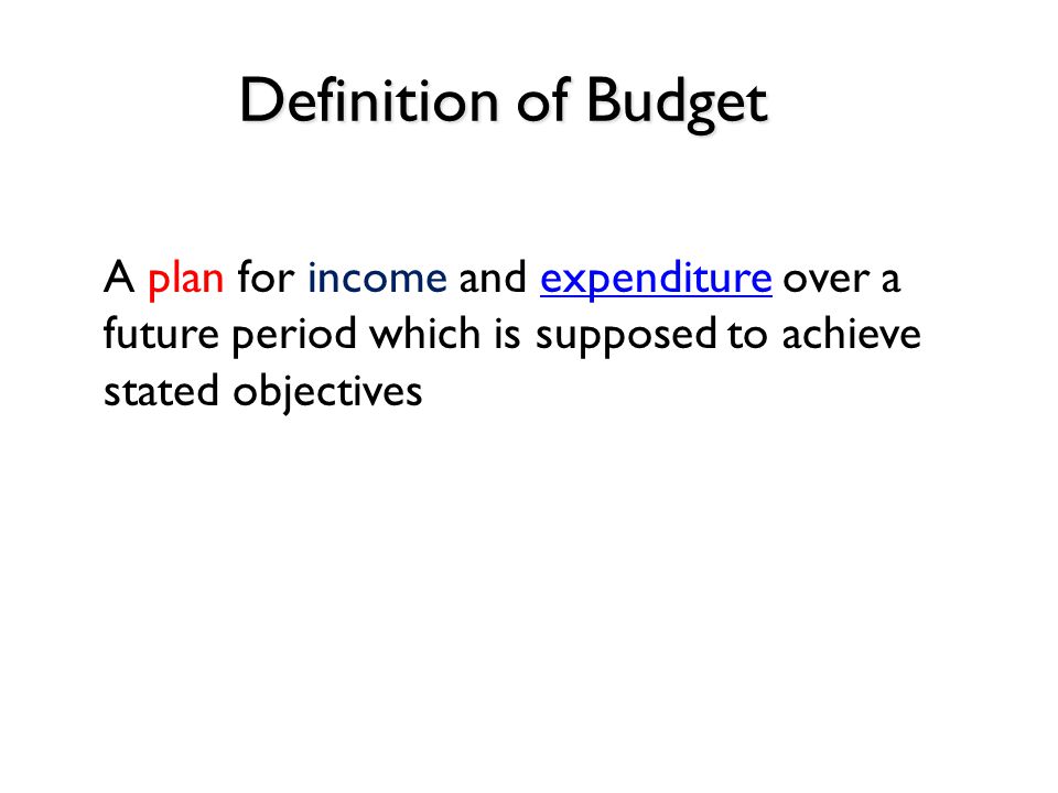 Definition of Budget A plan for income and expenditure over a future period which is supposed to achieve stated objectivesexpenditure
