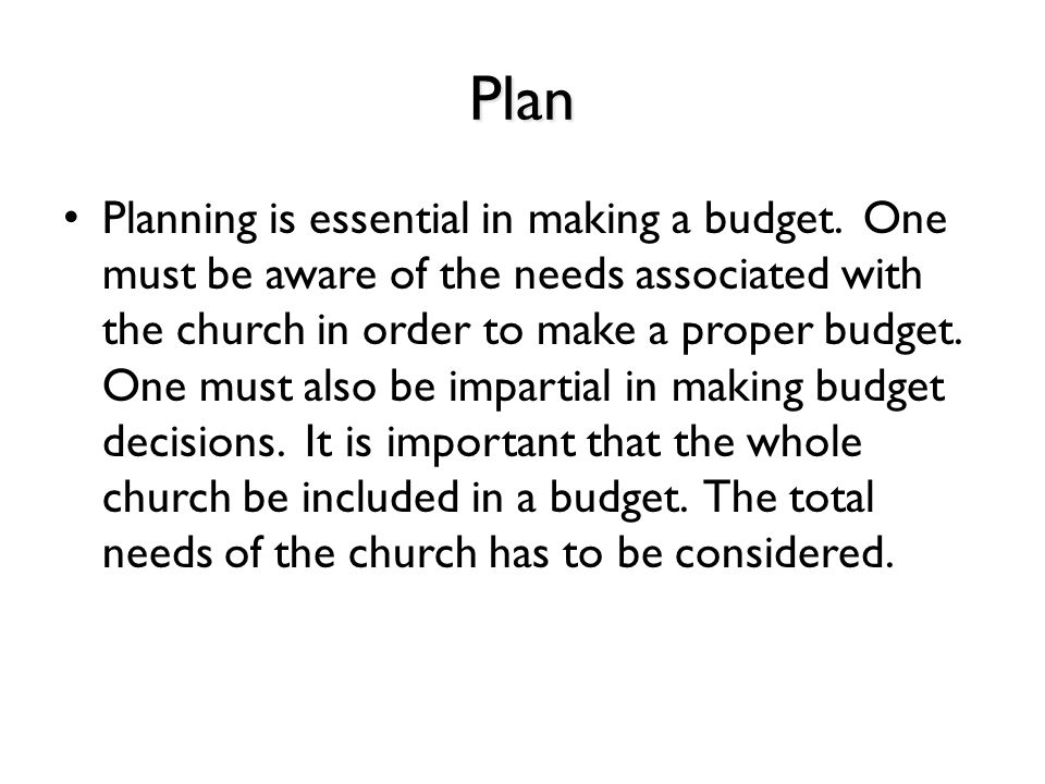 Plan Planning is essential in making a budget.