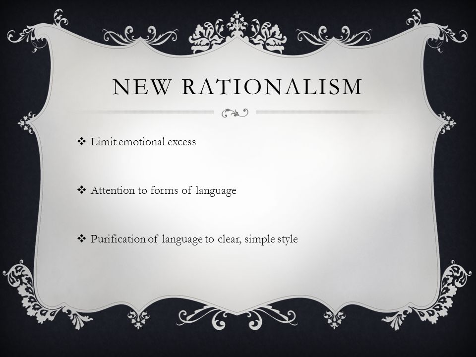 NEW RATIONALISM  Limit emotional excess  Attention to forms of language  Purification of language to clear, simple style