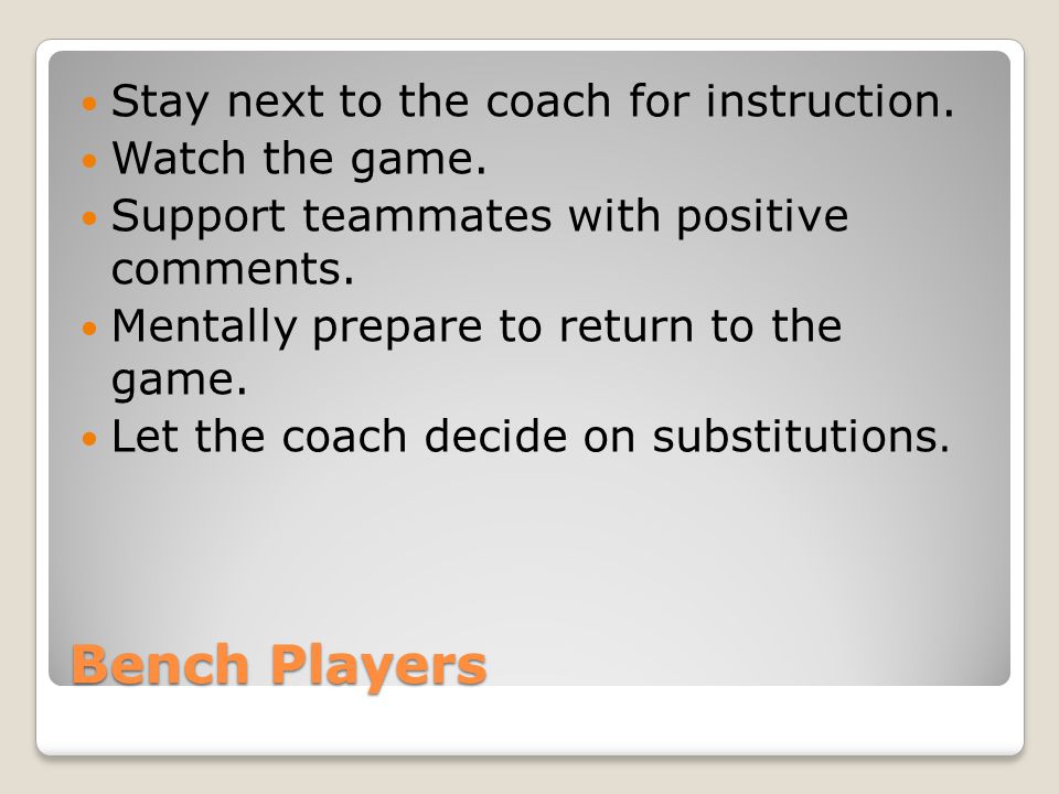 Bench Players Stay next to the coach for instruction.
