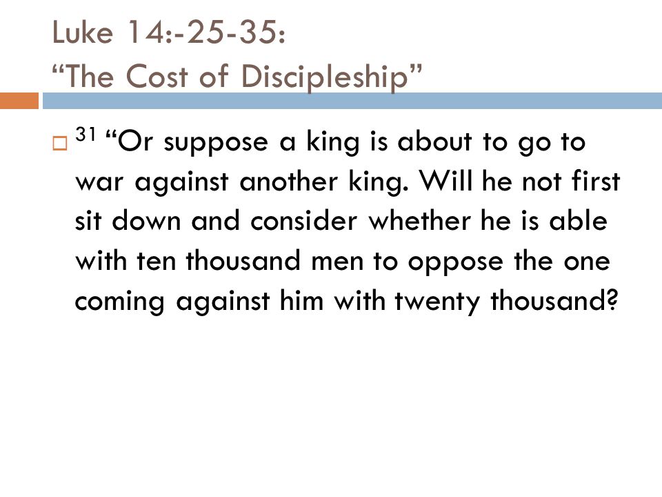 Luke 14:-25-35: The Cost of Discipleship  31 Or suppose a king is about to go to war against another king.