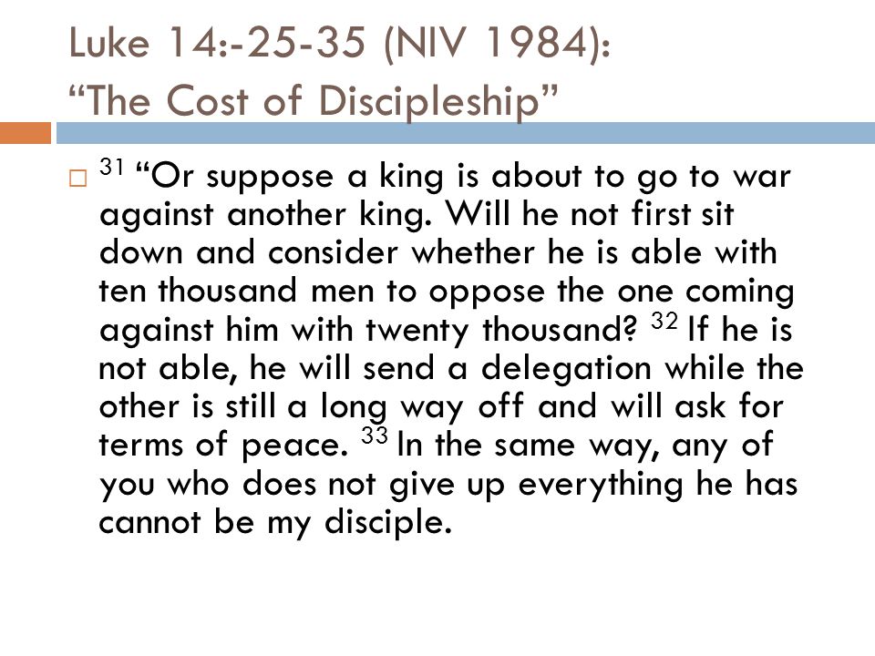 Luke 14: (NIV 1984): The Cost of Discipleship  31 Or suppose a king is about to go to war against another king.