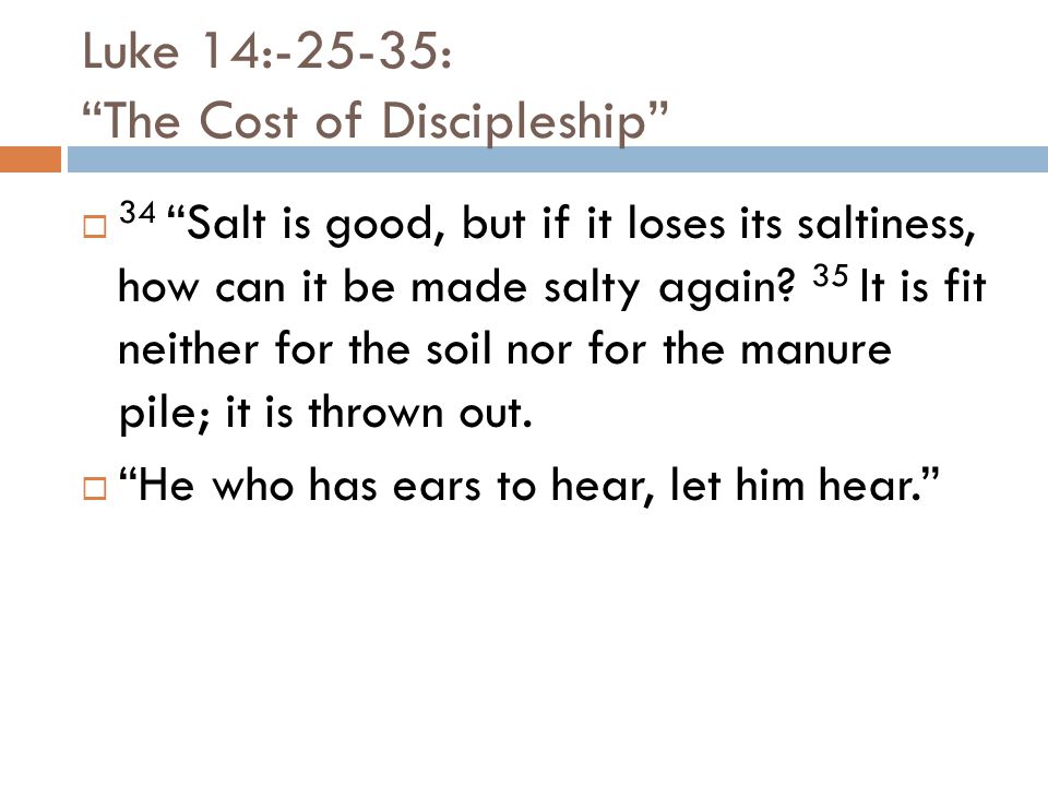 Luke 14:-25-35: The Cost of Discipleship  34 Salt is good, but if it loses its saltiness, how can it be made salty again.