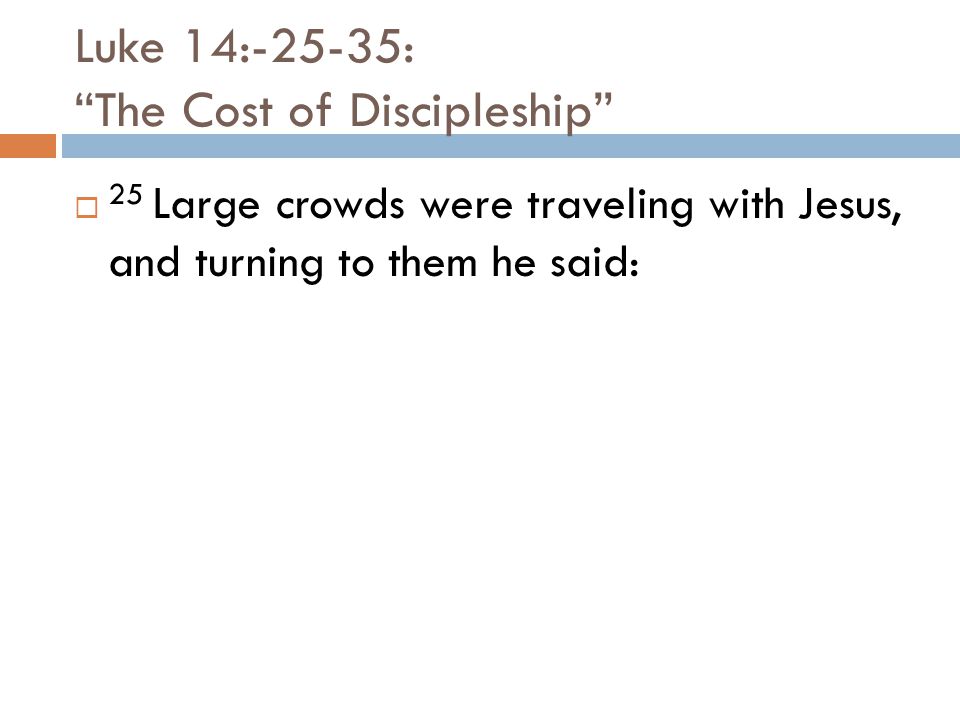 Luke 14:-25-35: The Cost of Discipleship  25 Large crowds were traveling with Jesus, and turning to them he said: