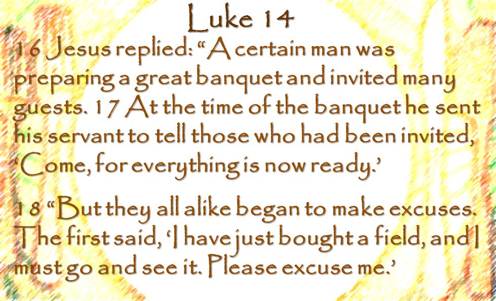 Luke Jesus replied: A certain man was preparing a great banquet and invited many guests.