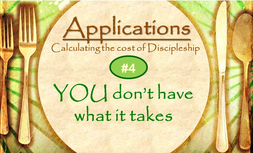 Applications Calculating the cost of Discipleship YOU don’t have what it takes #4
