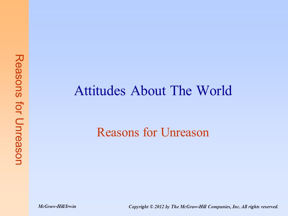 Reasons for Unreason Attitudes About The World Reasons for Unreason Copyright © 2012 by The McGraw-Hill Companies, Inc.