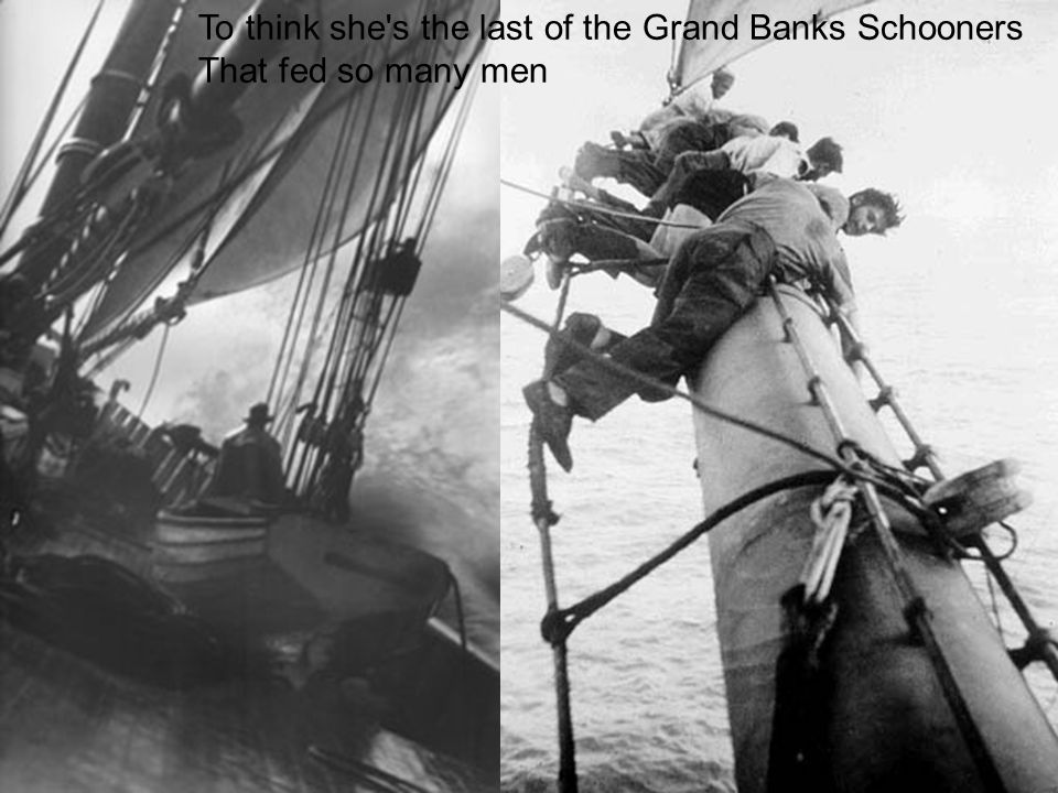 To think she s the last of the Grand Banks Schooners That fed so many men