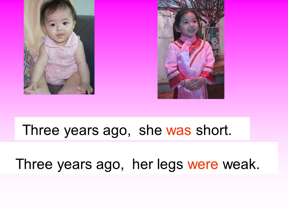 Three years ago, she is short.   Three years ago, his legs are weak.