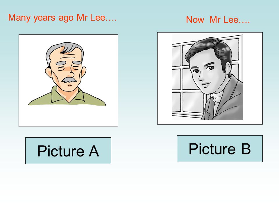 Many years ago Mr Lee…. Now Mr Lee…. Picture A Picture B