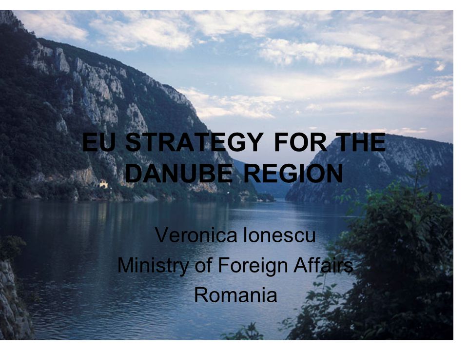 EU STRATEGY FOR THE DANUBE REGION Veronica Ionescu Ministry of Foreign Affairs Romania