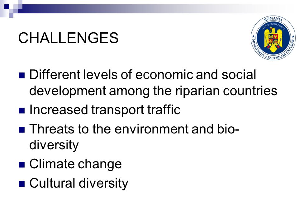 CHALLENGES Different levels of economic and social development among the riparian countries Increased transport traffic Threats to the environment and bio- diversity Climate change Cultural diversity