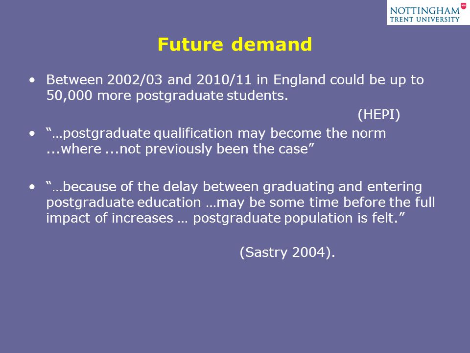 Future demand Between 2002/03 and 2010/11 in England could be up to 50,000 more postgraduate students.