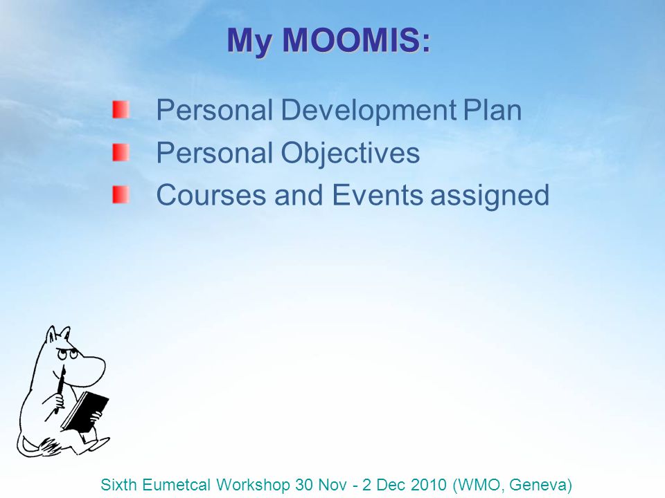 Sixth Eumetcal Workshop 30 Nov - 2 Dec 2010 (WMO, Geneva) My MOOMIS: Personal Development Plan Personal Objectives Courses and Events assigned
