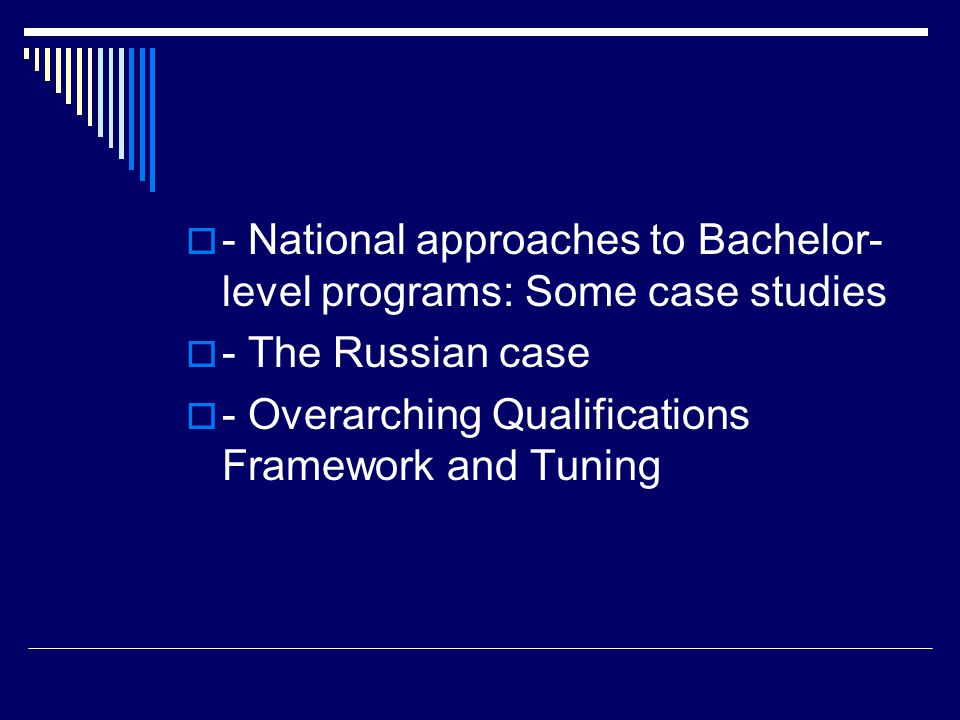  - National approaches to Bachelor- level programs: Some case studies  - The Russian case  - Overarching Qualifications Framework and Tuning