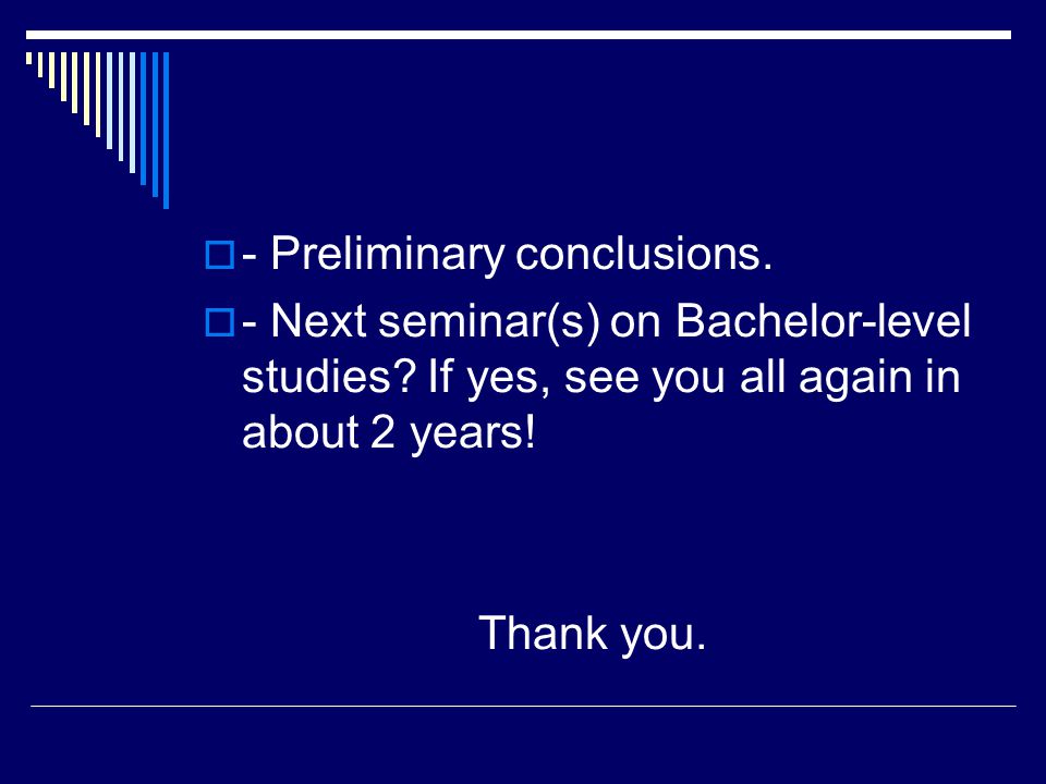  - Preliminary conclusions.  - Next seminar(s) on Bachelor-level studies.