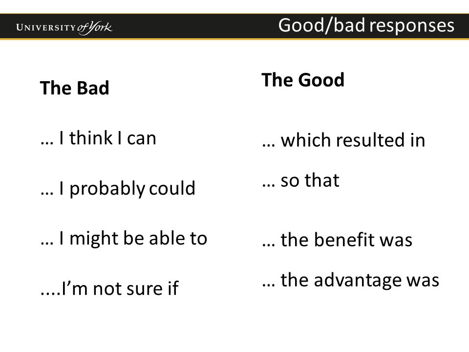 UCAS application – section 5 Good/bad responses The Bad … I think I can … I probably could … I might be able to....I’m not sure if The Good … which resulted in … so that … the benefit was … the advantage was