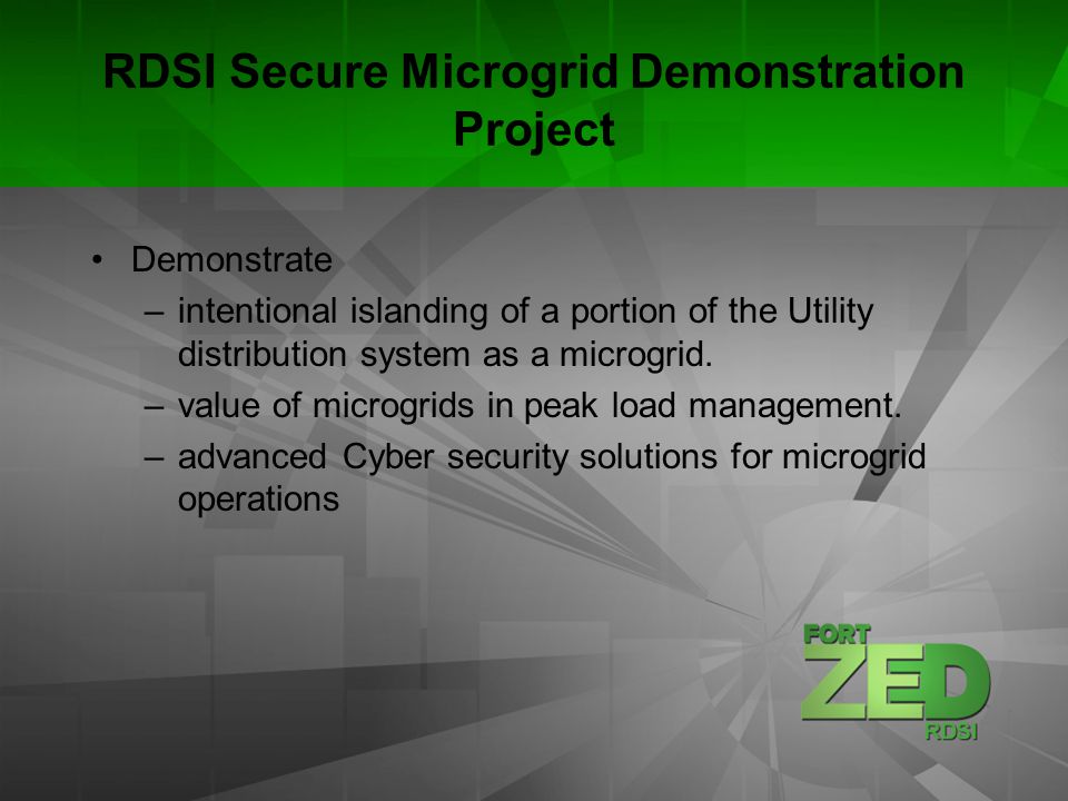 RDSI Secure Microgrid Demonstration Project Demonstrate –intentional islanding of a portion of the Utility distribution system as a microgrid.