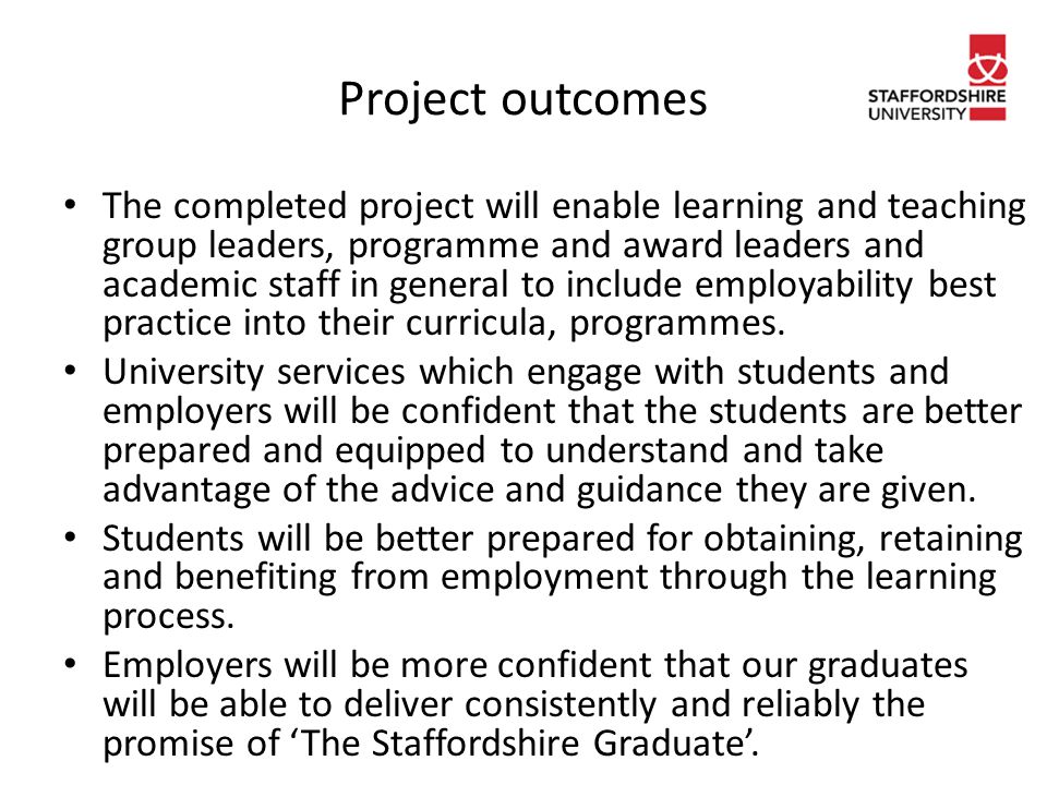 Project outcomes The completed project will enable learning and teaching group leaders, programme and award leaders and academic staff in general to include employability best practice into their curricula, programmes.