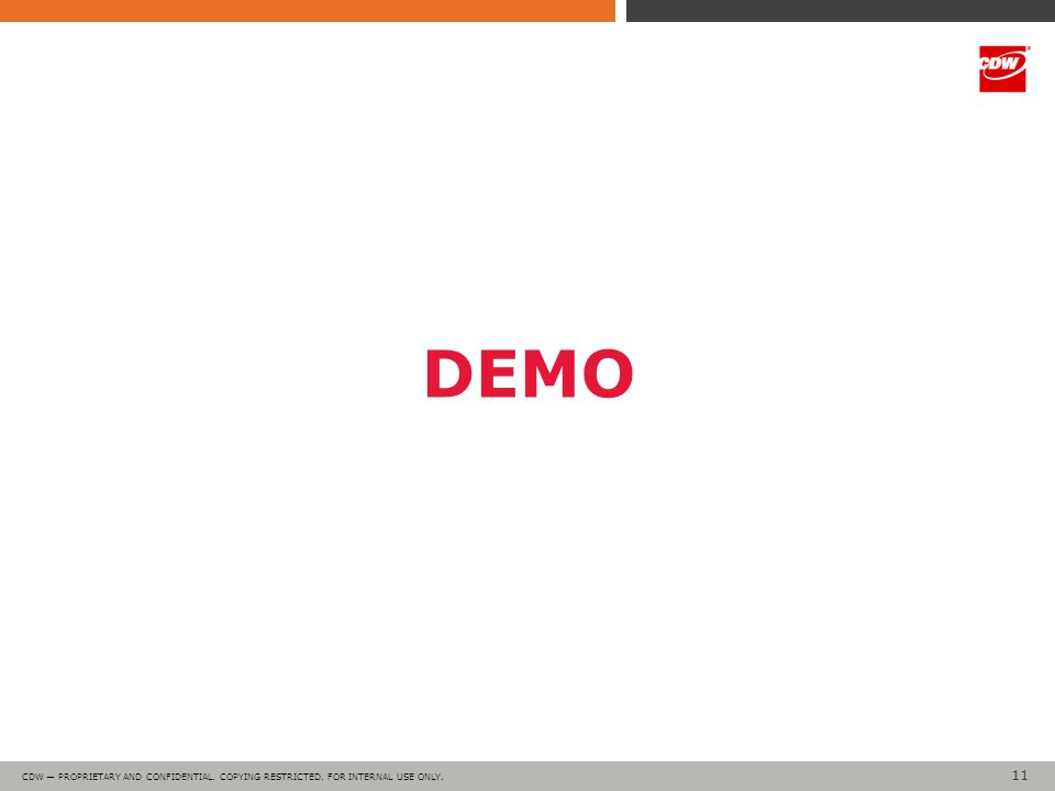11 CDW — PROPRIETARY AND CONFIDENTIAL. COPYING RESTRICTED. FOR INTERNAL USE ONLY. DEMO