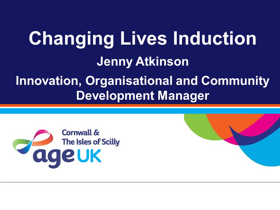 Changing Lives Induction Jenny Atkinson Innovation, Organisational and Community Development Manager