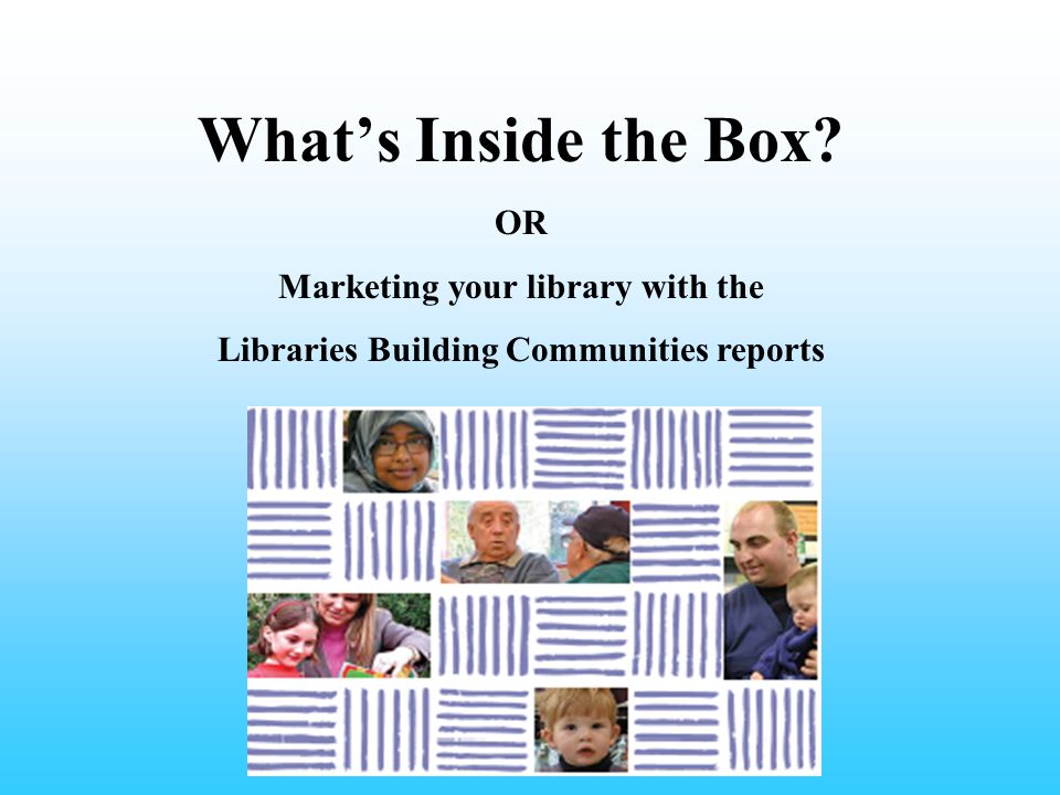 What’s Inside the Box OR Marketing your library with the Libraries Building Communities reports