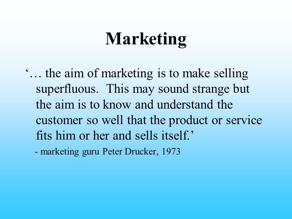 Marketing ‘… the aim of marketing is to make selling superfluous.