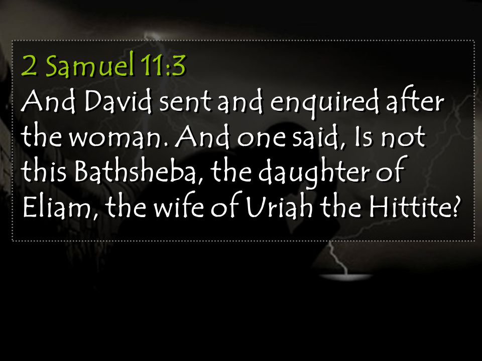 2 Samuel 11:3 And David sent and enquired after the woman.