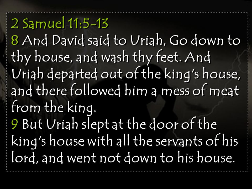 2 Samuel 11: And David said to Uriah, Go down to thy house, and wash thy feet.