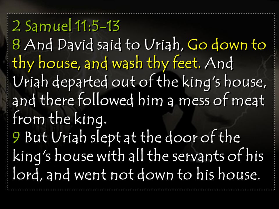 2 Samuel 11: And David said to Uriah, Go down to thy house, and wash thy feet.