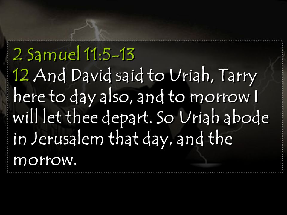 2 Samuel 11: And David said to Uriah, Tarry here to day also, and to morrow I will let thee depart.