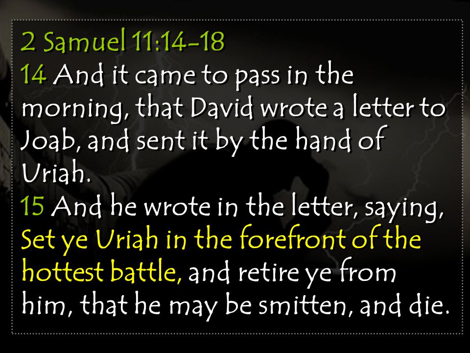 2 Samuel 11: And it came to pass in the morning, that David wrote a letter to Joab, and sent it by the hand of Uriah.