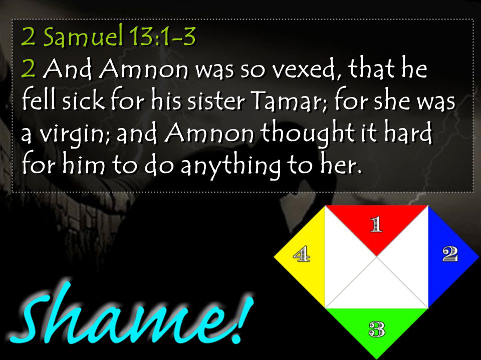 2 Samuel 13:1-3 2 And Amnon was so vexed, that he fell sick for his sister Tamar; for she was a virgin; and Amnon thought it hard for him to do anything to her.