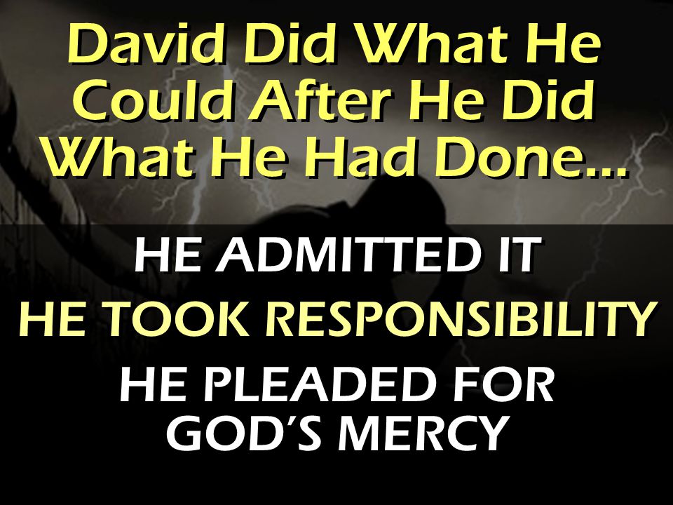 David Did What He Could After He Did What He Had Done… HE ADMITTED IT HE TOOK RESPONSIBILITY HE PLEADED FOR GOD’S MERCY HE ADMITTED IT HE TOOK RESPONSIBILITY HE PLEADED FOR GOD’S MERCY