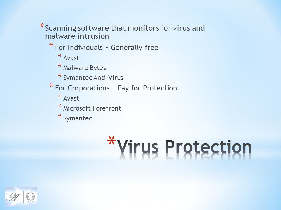 * Scanning software that monitors for virus and malware intrusion * For Individuals – Generally free * Avast * Malware Bytes * Symantec Anti-Virus * For Corporations – Pay for Protection * Avast * Microsoft Forefront * Symantec