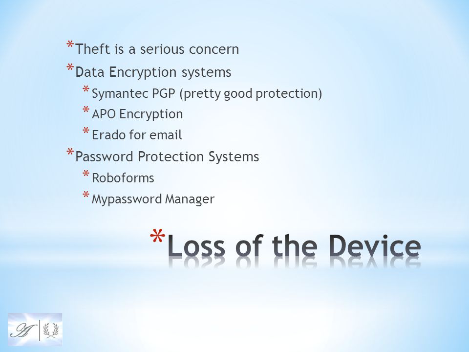 * Theft is a serious concern * Data Encryption systems * Symantec PGP (pretty good protection) * APO Encryption * Erado for  * Password Protection Systems * Roboforms * Mypassword Manager