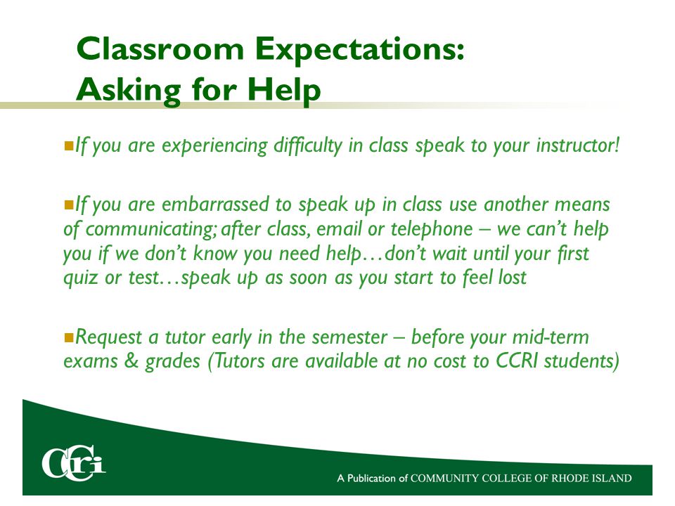 Classroom Expectations: Asking for Help If you are experiencing difficulty in class speak to your instructor.