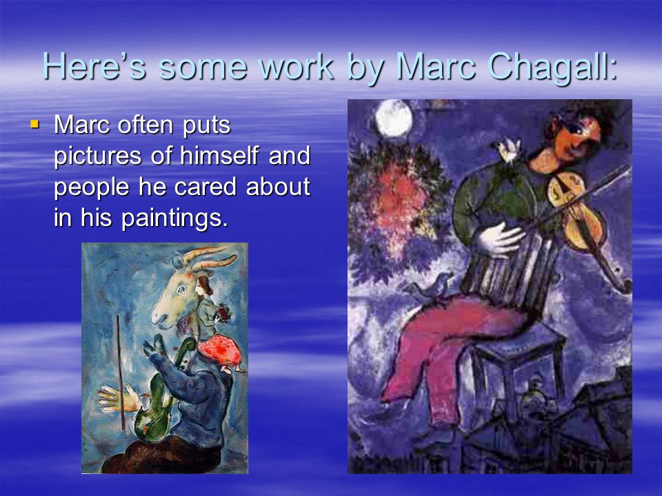 Here’s some work by Marc Chagall:  Marc often puts pictures of himself and people he cared about in his paintings.